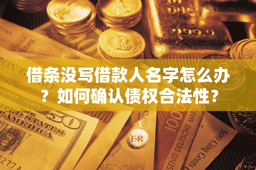 北京借条没写借款人名字怎么办？如何确认债权合法性？