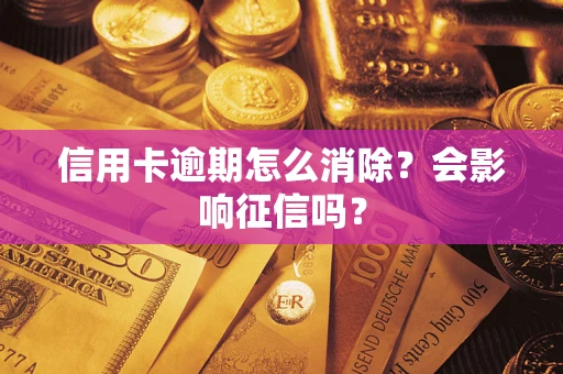北京信用卡逾期怎么消除？会影响征信吗？