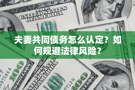 北京夫妻共同债务怎么认定？如何规避法律风险？