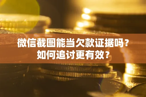 北京微信截图能当欠款证据吗？如何追讨更有效？