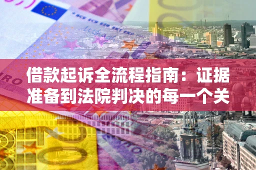 北京借款起诉全流程指南：证据准备到法院判决的每一个关键步骤