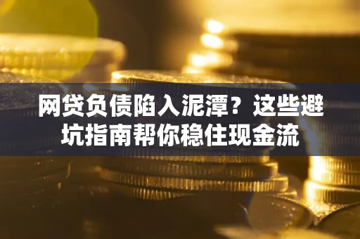 北京网贷负债陷入泥潭？这些避坑指南帮你稳住现金流
