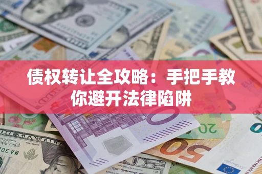 北京债权转让全攻略：手把手教你避开法律陷阱