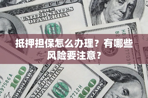 北京抵押担保怎么办理？有哪些风险要注意？