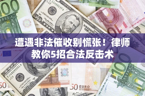 北京遭遇非法催收别慌张！律师教你5招合法反击术