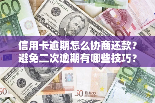 北京信用卡逾期怎么协商还款？避免二次逾期有哪些技巧？