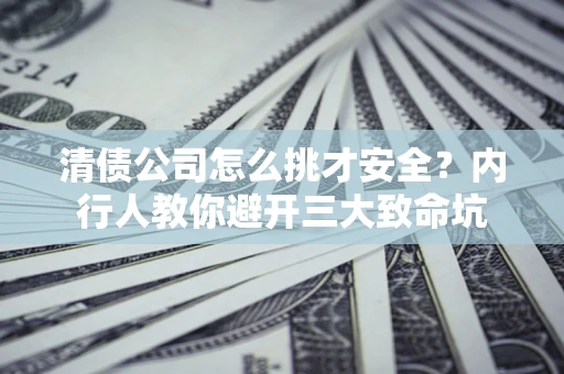 北京清债公司怎么挑才安全？内行人教你避开三大致命坑