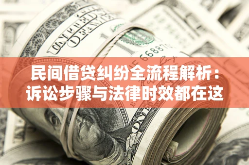 北京民间借贷纠纷全流程解析：诉讼步骤与法律时效都在这儿了
