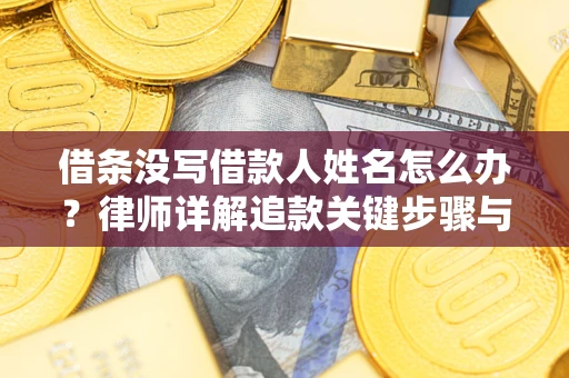 北京借条没写借款人姓名怎么办？律师详解追款关键步骤与证据链构建