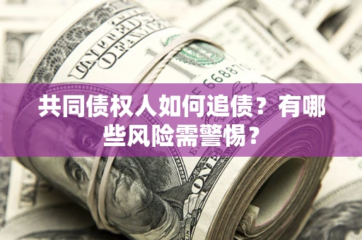 北京共同债权人如何追债？有哪些风险需警惕？