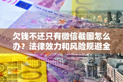 北京欠钱不还只有微信截图怎么办？法律效力和风险规避全解析