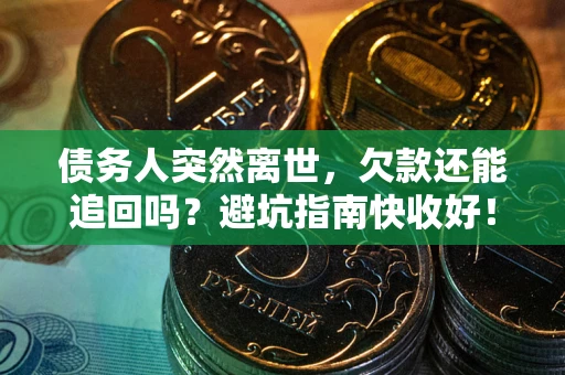 北京债务人突然离世，欠款还能追回吗？避坑指南快收好！