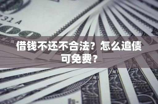 北京借钱不还不合法？怎么追债可免费？