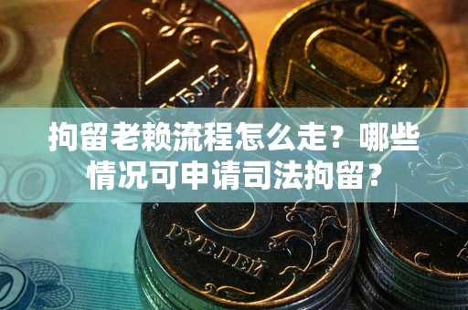 北京拘留老赖流程怎么走?哪些情况可申请司法拘留? 北京拘留老赖流程怎么走?哪些情况可申请司法拘留?