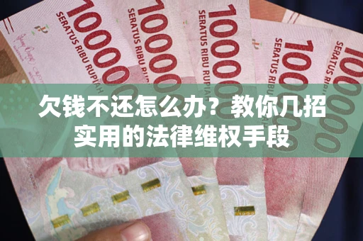 北京欠钱不还怎么办？教你几招实用的法律维权手段