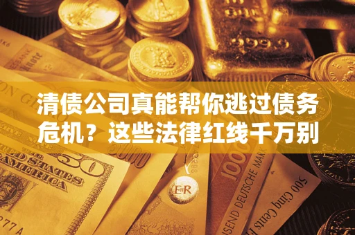 北京清债公司真能帮你逃过债务危机？这些法律红线千万别踩