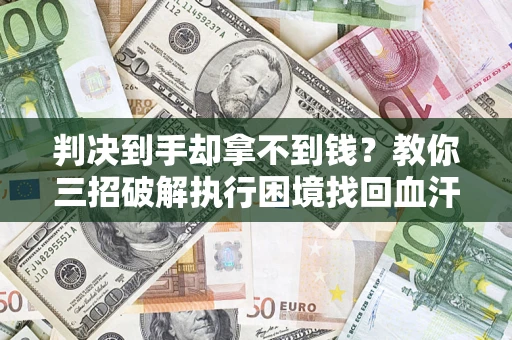 北京判决到手却拿不到钱？教你三招破解执行困境找回血汗钱