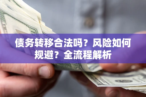 北京债务转移合法吗？风险如何规避？全流程解析