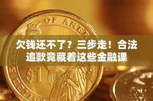 北京欠钱还不了？三步走！合法追款竟藏着这些金融课