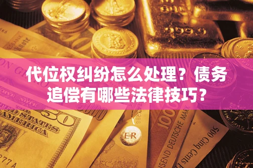 北京代位权纠纷怎么处理？债务追偿有哪些法律技巧？