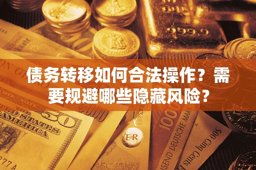 北京债务转移如何合法操作？需要规避哪些隐藏风险？
