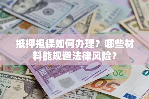 北京抵押担保如何办理？哪些材料能规避法律风险？