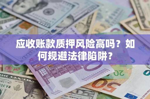 北京应收账款质押风险高吗？如何规避法律陷阱？