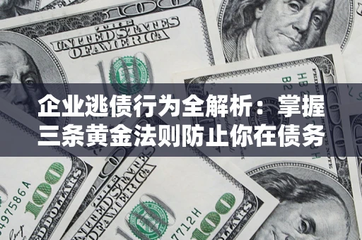 北京企业逃债行为全解析：掌握三条黄金法则防止你在债务乱局中“踩雷”
