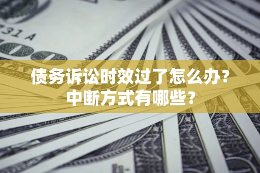 北京债务诉讼时效过了怎么办？中断方式有哪些？