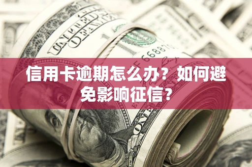 北京信用卡逾期怎么办？如何避免影响征信？