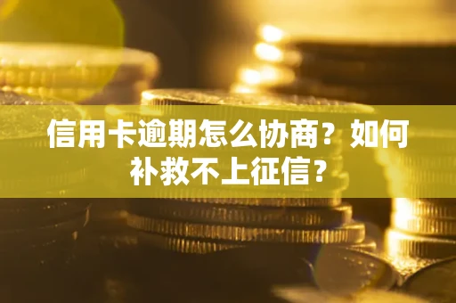 北京信用卡逾期怎么协商？如何补救不上征信？