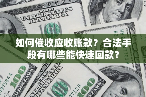 北京如何催收应收账款？合法手段有哪些能快速回款？