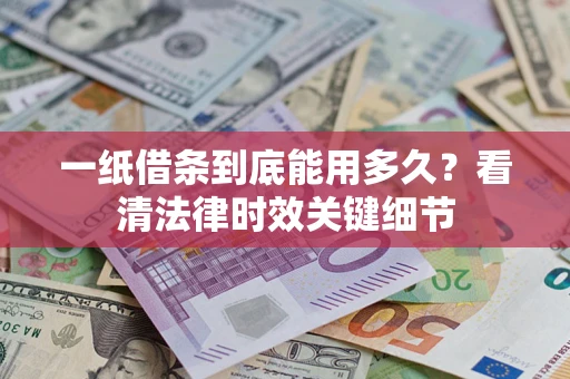 北京一纸借条到底能用多久？看清法律时效关键细节