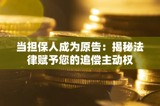 北京当担保人成为原告:揭秘法律赋予您的追偿主动权 北京当担保人成为原告:揭秘法律赋予您的追偿主动权