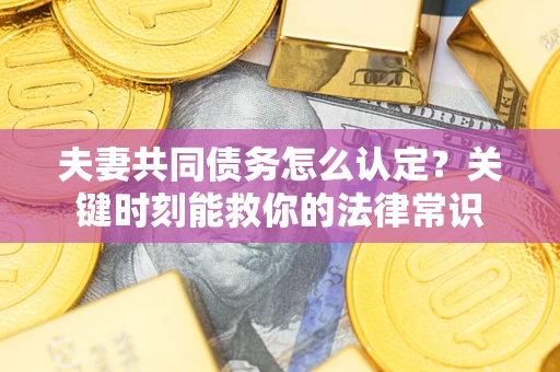 北京夫妻共同债务怎么认定？关键时刻能救你的法律常识