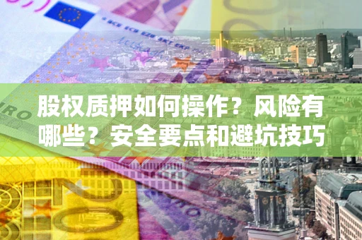 北京股权质押如何操作？风险有哪些？安全要点和避坑技巧？