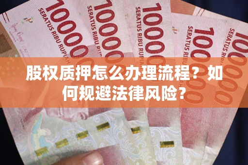 北京股权质押怎么办理流程？如何规避法律风险？