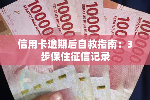 北京信用卡逾期后自救指南：3步保住征信记录