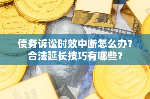 北京债务诉讼时效中断怎么办？合法延长技巧有哪些？