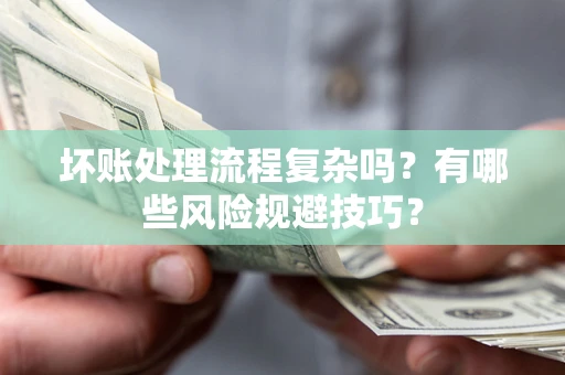 北京坏账处理流程复杂吗？有哪些风险规避技巧？