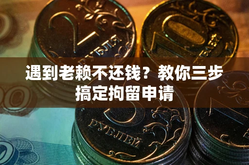 北京遇到老赖不还钱？教你三步搞定拘留申请