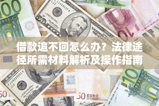 北京借款追不回怎么办?法律途径所需材料解析及操作指南 北京借款追不回怎么办?法律途径所需材料解析及操作指南