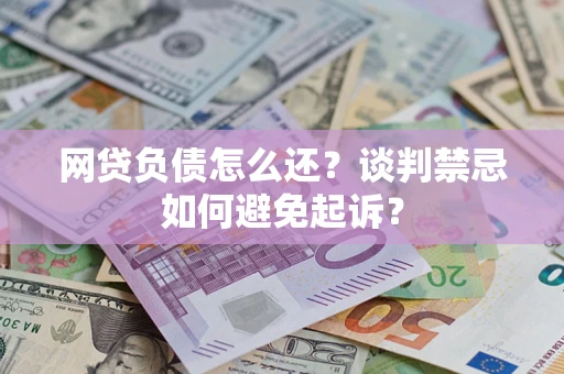 北京网贷负债怎么还？谈判禁忌如何避免起诉？