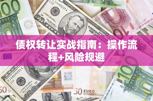 北京债权转让实战指南：操作流程+风险规避