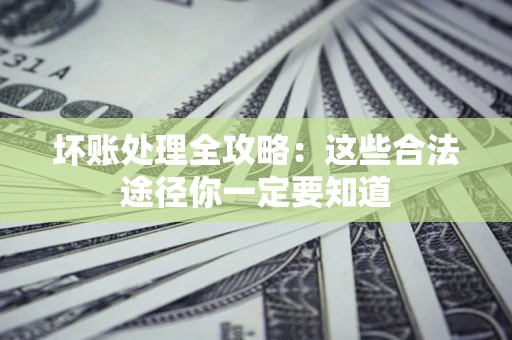 北京坏账处理全攻略：这些合法途径你一定要知道