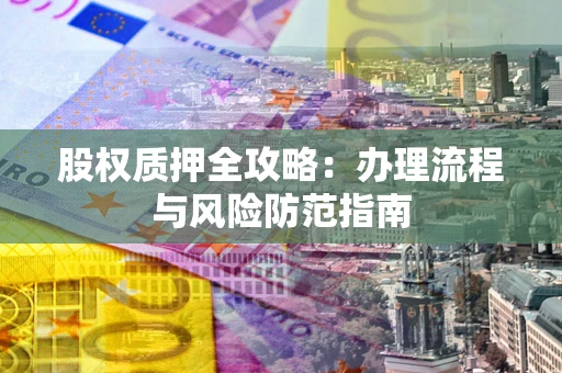 北京股权质押全攻略：办理流程与风险防范指南