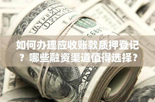 北京如何办理应收账款质押登记？哪些融资渠道值得选择？