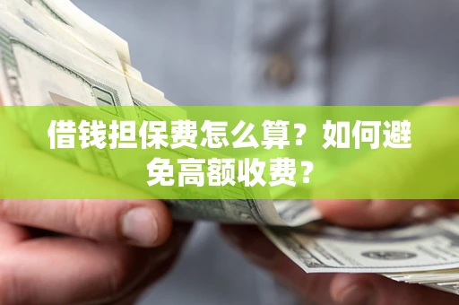 北京借钱担保费怎么算？如何避免高额收费？