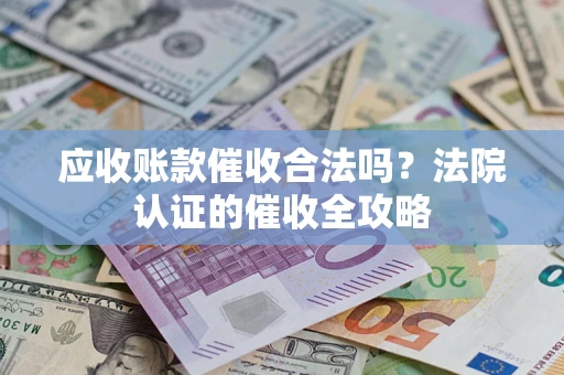 北京应收账款催收合法吗？法院认证的催收全攻略