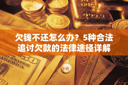 北京欠钱不还怎么办？5种合法追讨欠款的法律途径详解